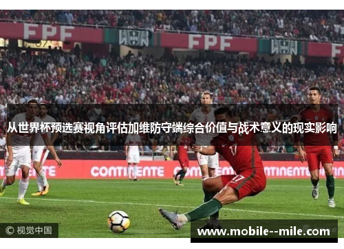 从世界杯预选赛视角评估加维防守端综合价值与战术意义的现实影响 从世界杯预选赛视角评估加维防守端综合价值与战术意义的现实影响