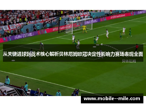 从关键进球到战术核心解析贝林厄姆欧冠决定性影响力赛场表现全面 从关键进球到战术核心解析贝林厄姆欧冠决定性影响力赛场表现全面