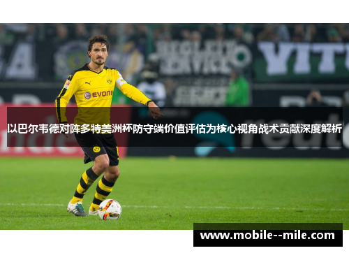 以巴尔韦德对阵多特美洲杯防守端价值评估为核心视角战术贡献深度解析