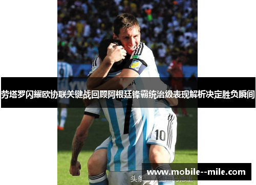 劳塔罗闪耀欧协联关键战回顾阿根廷锋霸统治级表现解析决定胜负瞬间