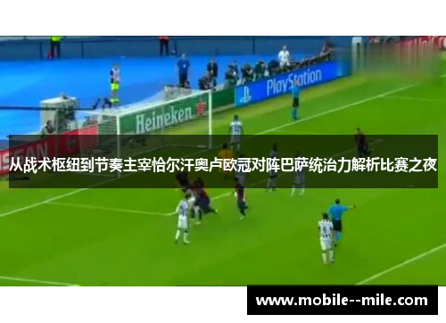 从战术枢纽到节奏主宰恰尔汗奥卢欧冠对阵巴萨统治力解析比赛之夜