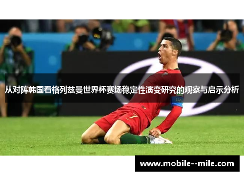 从对阵韩国看格列兹曼世界杯赛场稳定性演变研究的观察与启示分析 从对阵韩国看格列兹曼世界杯赛场稳定性演变研究的观察与启示分析