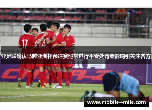 亚足联确认马越亚洲杯预选赛照常进行不受处罚案影响引关注各方