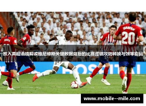 放入英超语境解读维尼修斯关键数据背后的比赛逻辑攻防转换与效率密码 放入英超语境解读维尼修斯关键数据背后的比赛逻辑攻防转换与效率密码