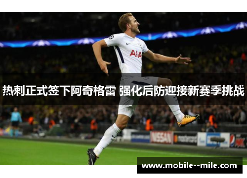 热刺正式签下阿奇格雷 强化后防迎接新赛季挑战 热刺正式签下阿奇格雷 强化后防迎接新赛季挑战
