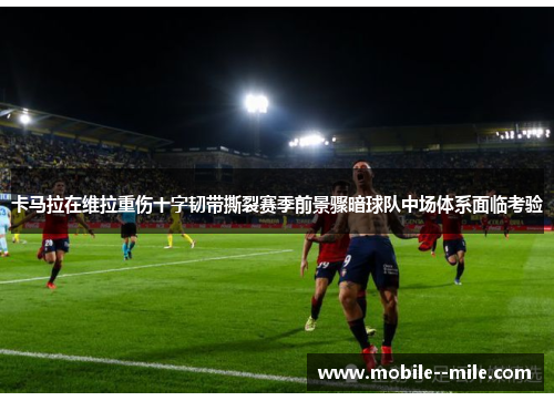 卡马拉在维拉重伤十字韧带撕裂赛季前景骤暗球队中场体系面临考验