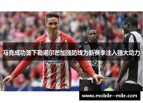 马竞成功签下勒诺尔芒加强防线为新赛季注入强大动力 马竞成功签下勒诺尔芒加强防线为新赛季注入强大动力