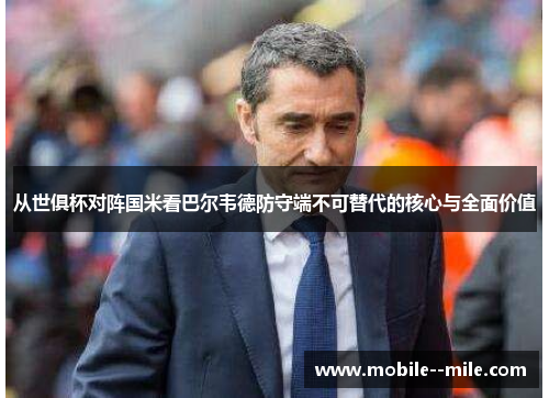 从世俱杯对阵国米看巴尔韦德防守端不可替代的核心与全面价值 从世俱杯对阵国米看巴尔韦德防守端不可替代的核心与全面价值