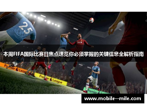 本周FIFA国际比赛日焦点速览你必须掌握的关键信息全解析指南 本周FIFA国际比赛日焦点速览你必须掌握的关键信息全解析指南