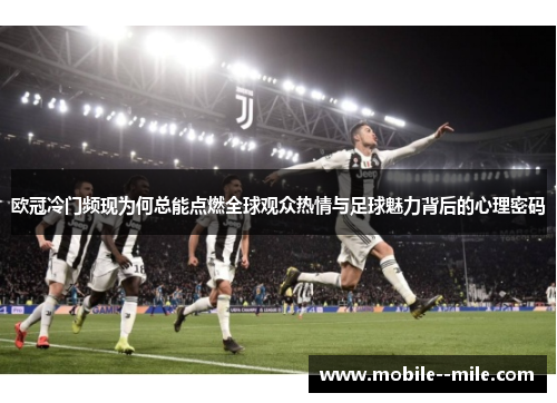 欧冠冷门频现为何总能点燃全球观众热情与足球魅力背后的心理密码